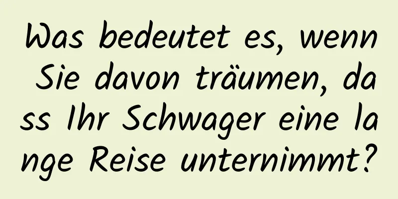 Was bedeutet es, wenn Sie davon träumen, dass Ihr Schwager eine lange Reise unternimmt?