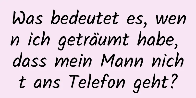 Was bedeutet es, wenn ich geträumt habe, dass mein Mann nicht ans Telefon geht?