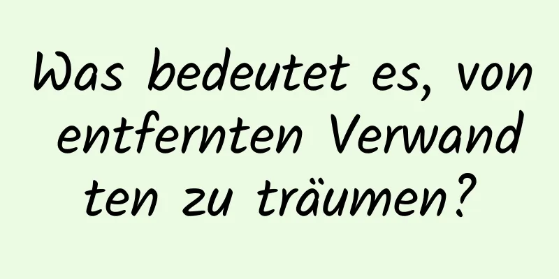 Was bedeutet es, von entfernten Verwandten zu träumen?