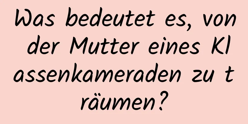 Was bedeutet es, von der Mutter eines Klassenkameraden zu träumen?