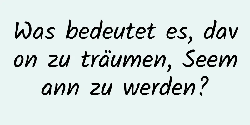 Was bedeutet es, davon zu träumen, Seemann zu werden?