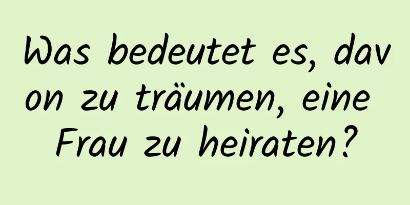 Was bedeutet es, davon zu träumen, eine Frau zu heiraten?