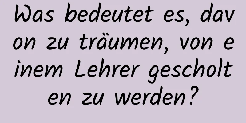 Was bedeutet es, davon zu träumen, von einem Lehrer gescholten zu werden?