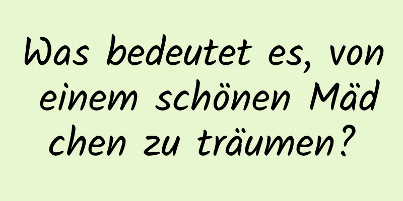 Was bedeutet es, von einem schönen Mädchen zu träumen?