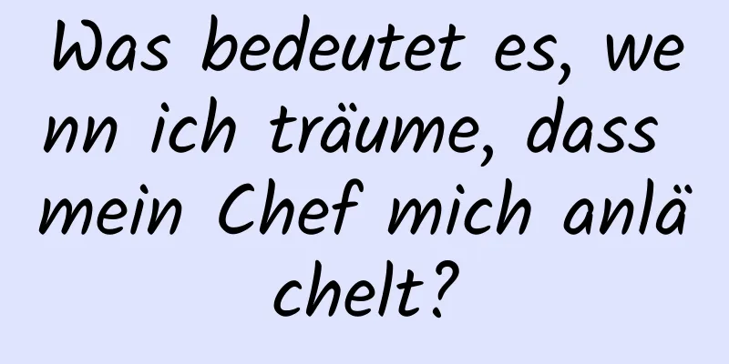 Was bedeutet es, wenn ich träume, dass mein Chef mich anlächelt?