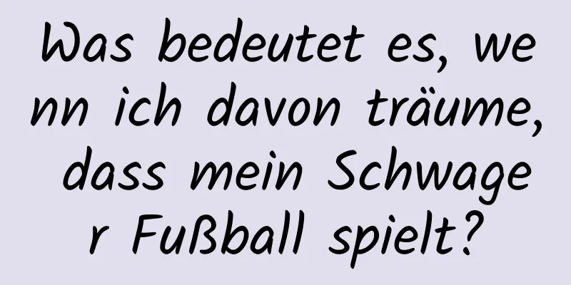 Was bedeutet es, wenn ich davon träume, dass mein Schwager Fußball spielt?