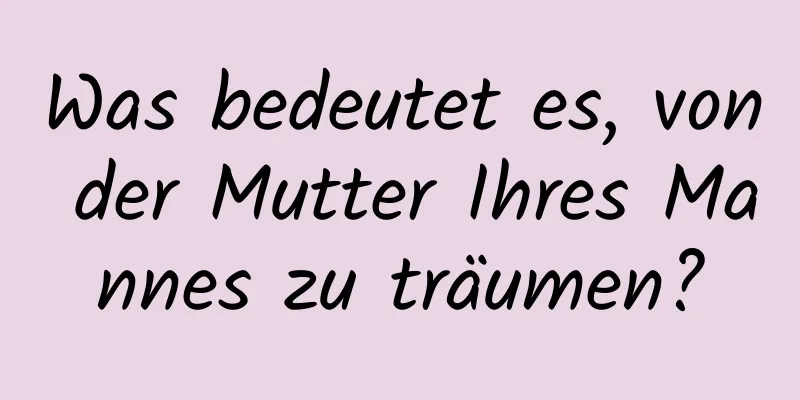 Was bedeutet es, von der Mutter Ihres Mannes zu träumen?