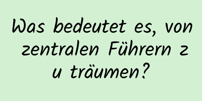 Was bedeutet es, von zentralen Führern zu träumen?