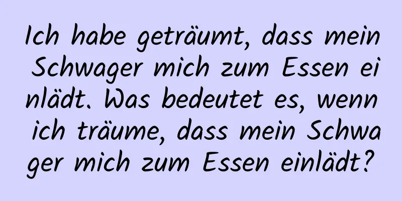 Ich habe geträumt, dass mein Schwager mich zum Essen einlädt. Was bedeutet es, wenn ich träume, dass mein Schwager mich zum Essen einlädt?