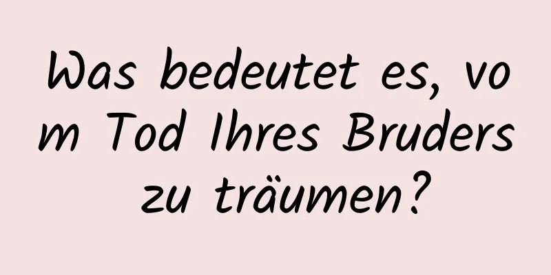 Was bedeutet es, vom Tod Ihres Bruders zu träumen?