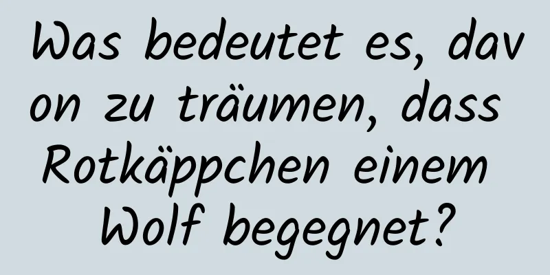 Was bedeutet es, davon zu träumen, dass Rotkäppchen einem Wolf begegnet?