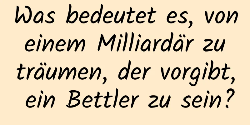 Was bedeutet es, von einem Milliardär zu träumen, der vorgibt, ein Bettler zu sein?