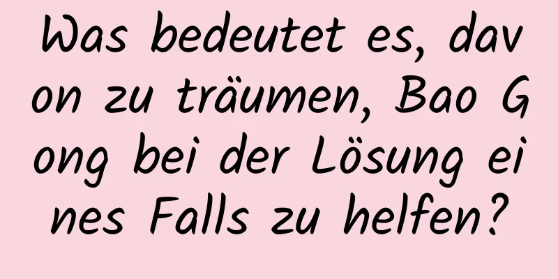 Was bedeutet es, davon zu träumen, Bao Gong bei der Lösung eines Falls zu helfen?