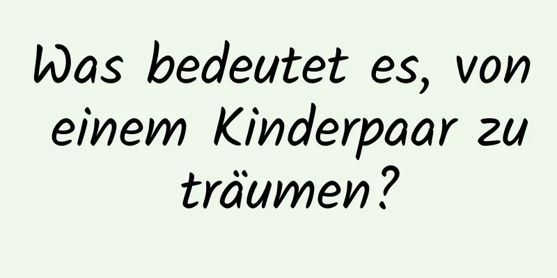 Was bedeutet es, von einem Kinderpaar zu träumen?