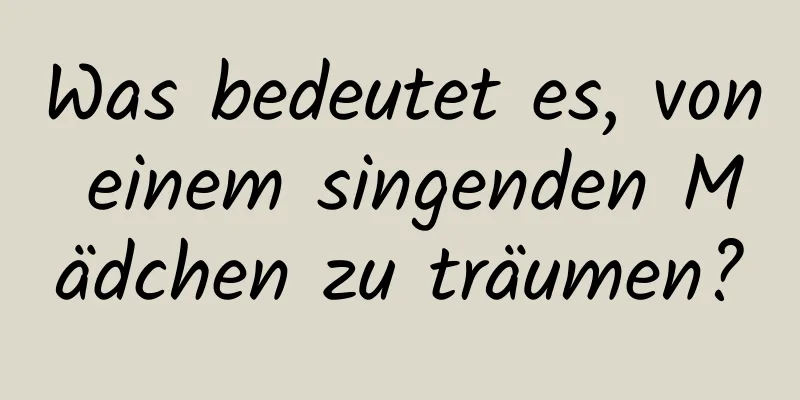 Was bedeutet es, von einem singenden Mädchen zu träumen?