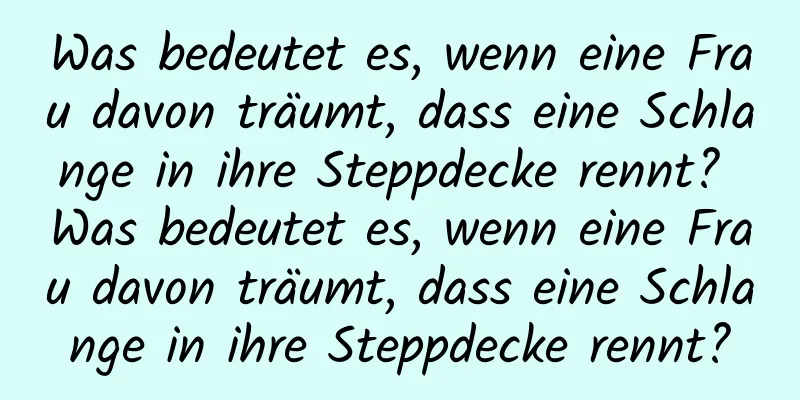 Was bedeutet es, wenn eine Frau davon träumt, dass eine Schlange in ihre Steppdecke rennt? Was bedeutet es, wenn eine Frau davon träumt, dass eine Schlange in ihre Steppdecke rennt?