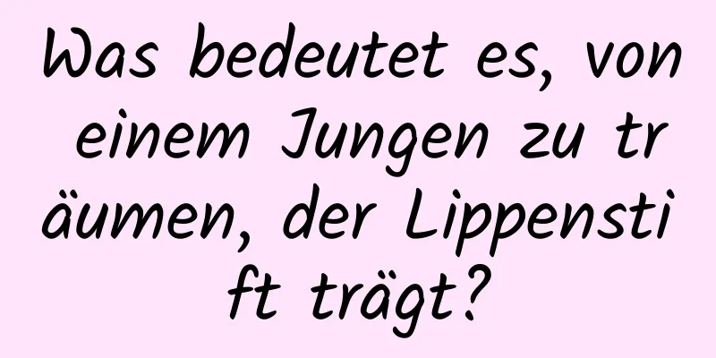 Was bedeutet es, von einem Jungen zu träumen, der Lippenstift trägt?