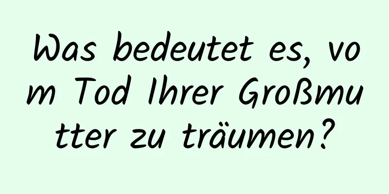 Was bedeutet es, vom Tod Ihrer Großmutter zu träumen?