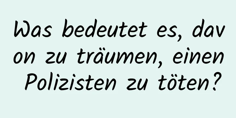 Was bedeutet es, davon zu träumen, einen Polizisten zu töten?