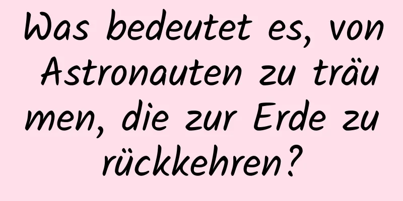 Was bedeutet es, von Astronauten zu träumen, die zur Erde zurückkehren?