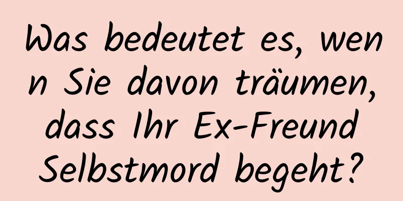 Was bedeutet es, wenn Sie davon träumen, dass Ihr Ex-Freund Selbstmord begeht?