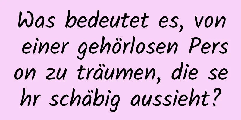 Was bedeutet es, von einer gehörlosen Person zu träumen, die sehr schäbig aussieht?