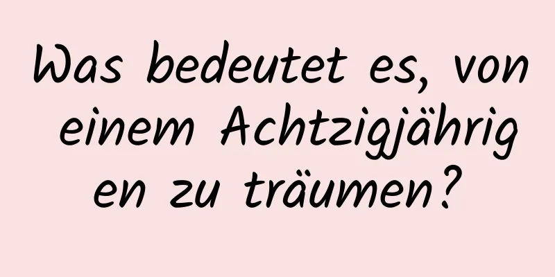 Was bedeutet es, von einem Achtzigjährigen zu träumen?