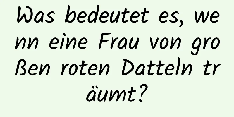 Was bedeutet es, wenn eine Frau von großen roten Datteln träumt?