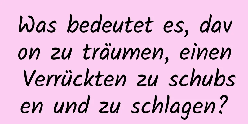 Was bedeutet es, davon zu träumen, einen Verrückten zu schubsen und zu schlagen?