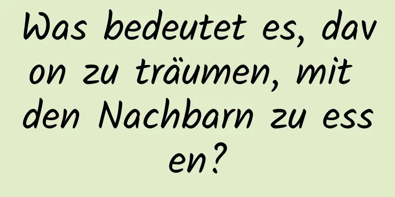 Was bedeutet es, davon zu träumen, mit den Nachbarn zu essen?