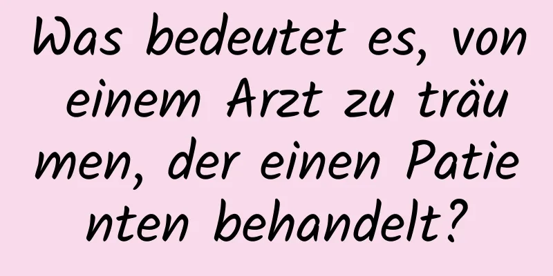 Was bedeutet es, von einem Arzt zu träumen, der einen Patienten behandelt?