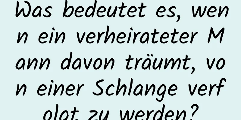 Was bedeutet es, wenn ein verheirateter Mann davon träumt, von einer Schlange verfolgt zu werden?