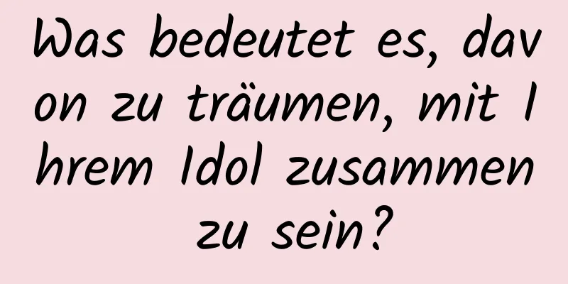 Was bedeutet es, davon zu träumen, mit Ihrem Idol zusammen zu sein?