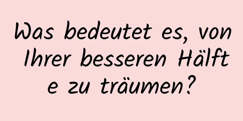 Was bedeutet es, von Ihrer besseren Hälfte zu träumen?