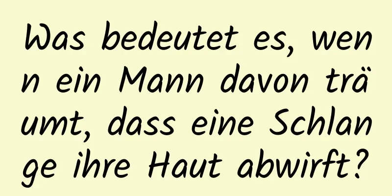 Was bedeutet es, wenn ein Mann davon träumt, dass eine Schlange ihre Haut abwirft?