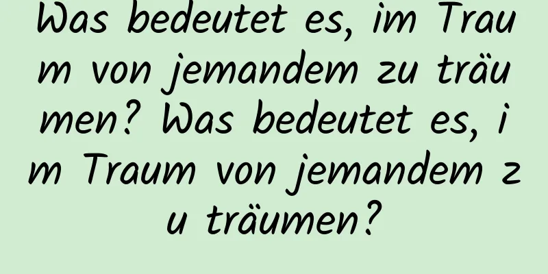 Was bedeutet es, im Traum von jemandem zu träumen? Was bedeutet es, im Traum von jemandem zu träumen?