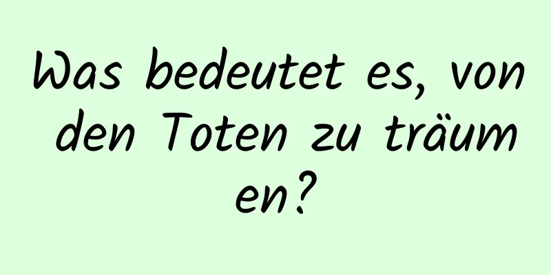 Was bedeutet es, von den Toten zu träumen?