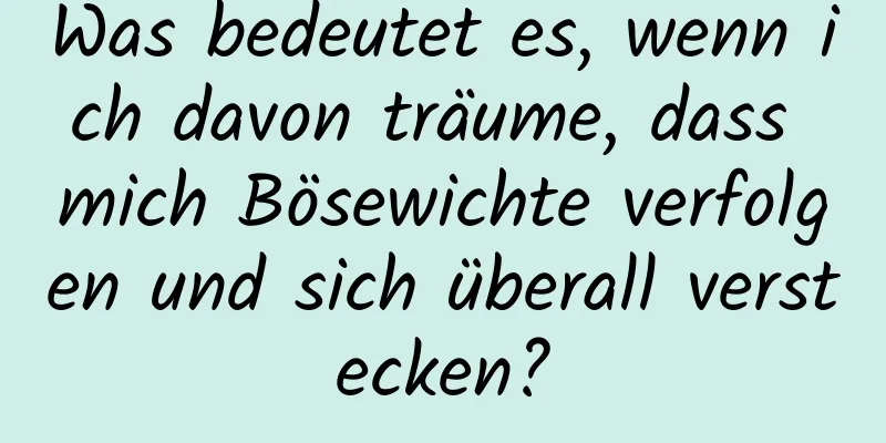 Was bedeutet es, wenn ich davon träume, dass mich Bösewichte verfolgen und sich überall verstecken?