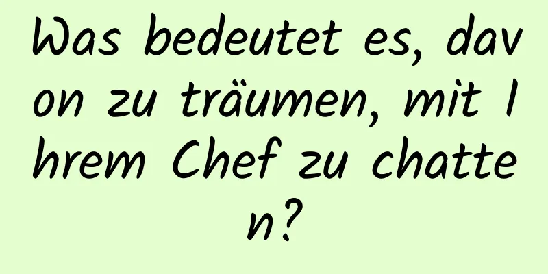 Was bedeutet es, davon zu träumen, mit Ihrem Chef zu chatten?