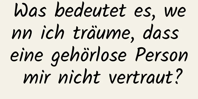 Was bedeutet es, wenn ich träume, dass eine gehörlose Person mir nicht vertraut?