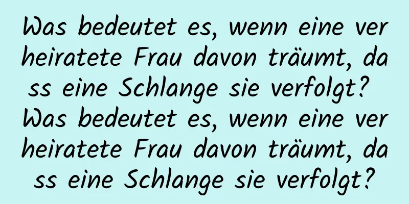 Was bedeutet es, wenn eine verheiratete Frau davon träumt, dass eine Schlange sie verfolgt? Was bedeutet es, wenn eine verheiratete Frau davon träumt, dass eine Schlange sie verfolgt?