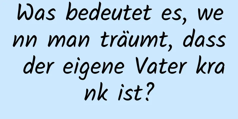 Was bedeutet es, wenn man träumt, dass der eigene Vater krank ist?