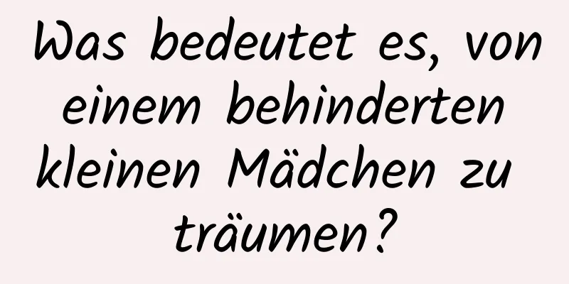 Was bedeutet es, von einem behinderten kleinen Mädchen zu träumen?