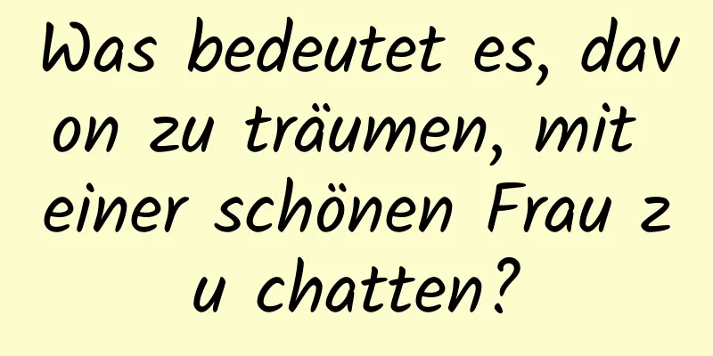 Was bedeutet es, davon zu träumen, mit einer schönen Frau zu chatten?