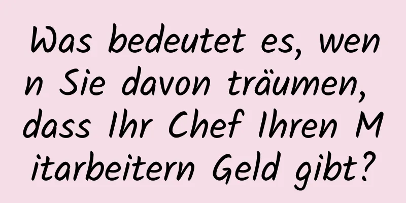 Was bedeutet es, wenn Sie davon träumen, dass Ihr Chef Ihren Mitarbeitern Geld gibt?