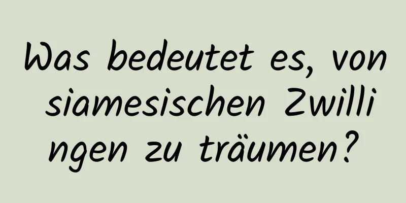 Was bedeutet es, von siamesischen Zwillingen zu träumen?