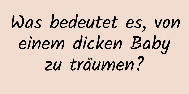 Was bedeutet es, von einem dicken Baby zu träumen?