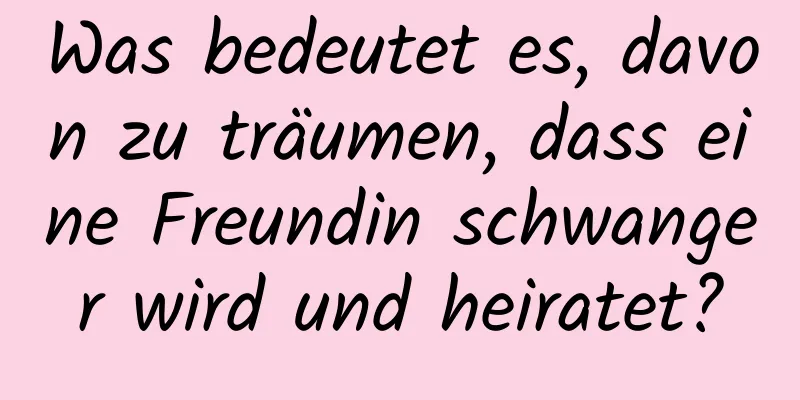 Was bedeutet es, davon zu träumen, dass eine Freundin schwanger wird und heiratet?