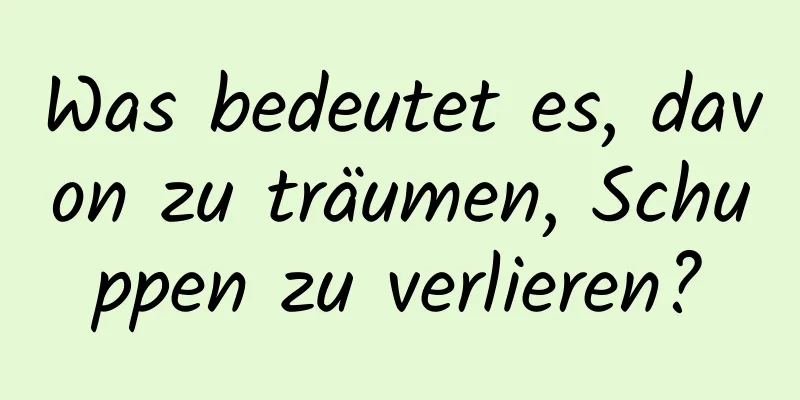 Was bedeutet es, davon zu träumen, Schuppen zu verlieren?