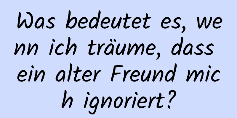 Was bedeutet es, wenn ich träume, dass ein alter Freund mich ignoriert?